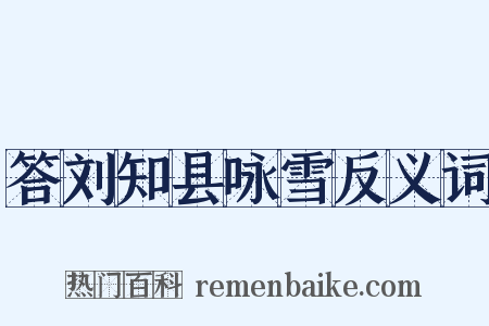 答刘知县咏雪反义词是什么意思的图片